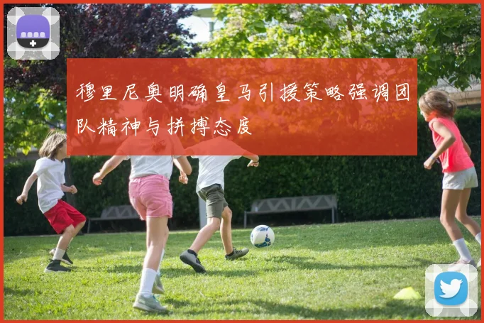 穆里尼奥明确皇马引援策略强调团队精神与拼搏态度