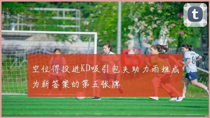 空位得投进KD吸引包夹助力雨姐成为新答案的第五张牌