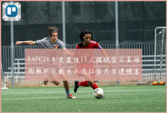 EAFC26年度最佳11人揭晓登贝莱领衔赖斯范戴克入选拉菲尼亚遗憾落选