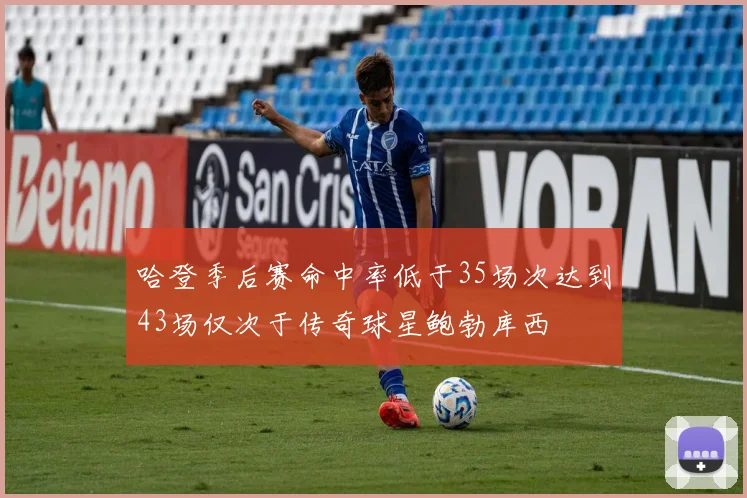 哈登季后赛命中率低于35场次达到43场仅次于传奇球星鲍勃库西