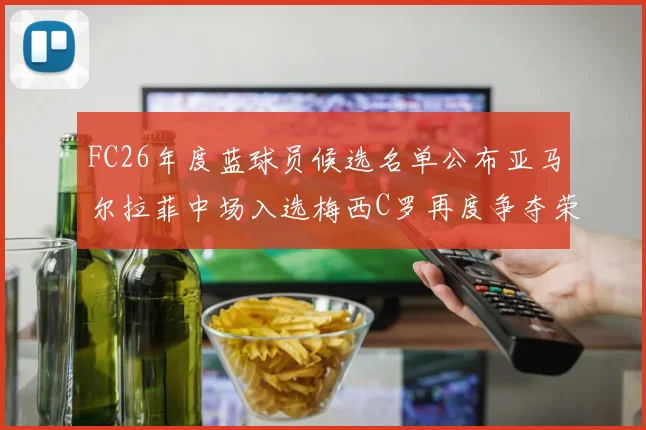 FC26年度蓝球员候选名单公布亚马尔拉菲中场入选梅西C罗再度争夺荣誉