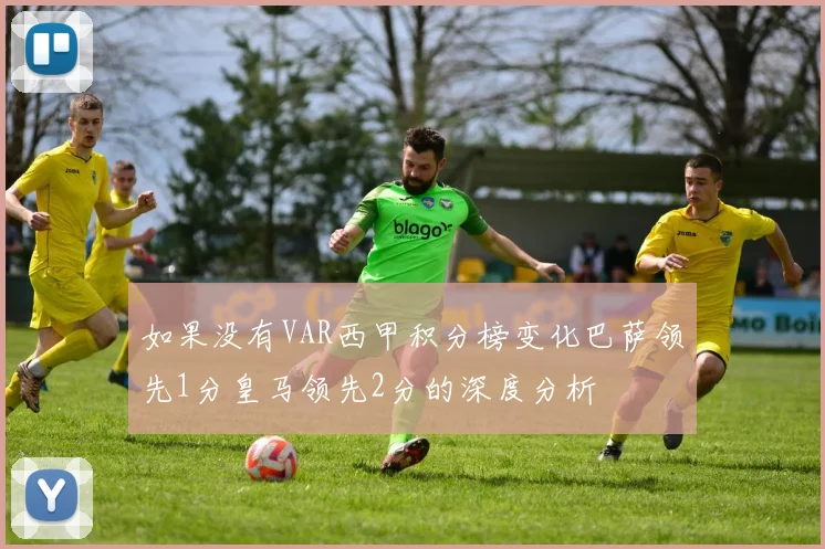 如果没有VAR西甲积分榜变化巴萨领先1分皇马领先2分的深度分析